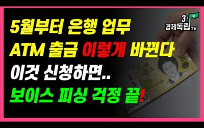 [5월부터~은행업무, ATM 출금 이렇게 바뀐다!! 이것 신청하면…보이스피싱 걱정 끝!!]#3.1경제독립tv