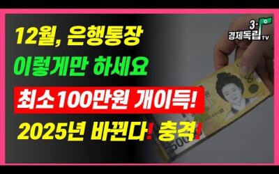 [12월, 은행통장 이렇게만 하세요!! 최소 100만원 개이득!! 2025년 바뀐다!! 충격!! ]#3.1경제독립tv